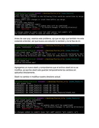 Antes de usar pop, veamos este problema, ojo que es algo que también me esta
costando entender, así que busca una solución tu también y no te fíes de mí.
Agregamos un nuevo stash y comprobamos que el archivo stash.txt no se
modifica, ya que los stash solo guardan temporalmente los cambios sin
aplicarlos directamente.
Stash no cambia ni modifica nuestro directorio actual.
 