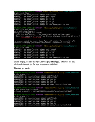 El uso de pop, en este ejemplo usamos pop stash@{5} (stash de los 2s),
elimina el stash de los 2s, y ya no aparece en la lista.
Eliminar un stash:
 