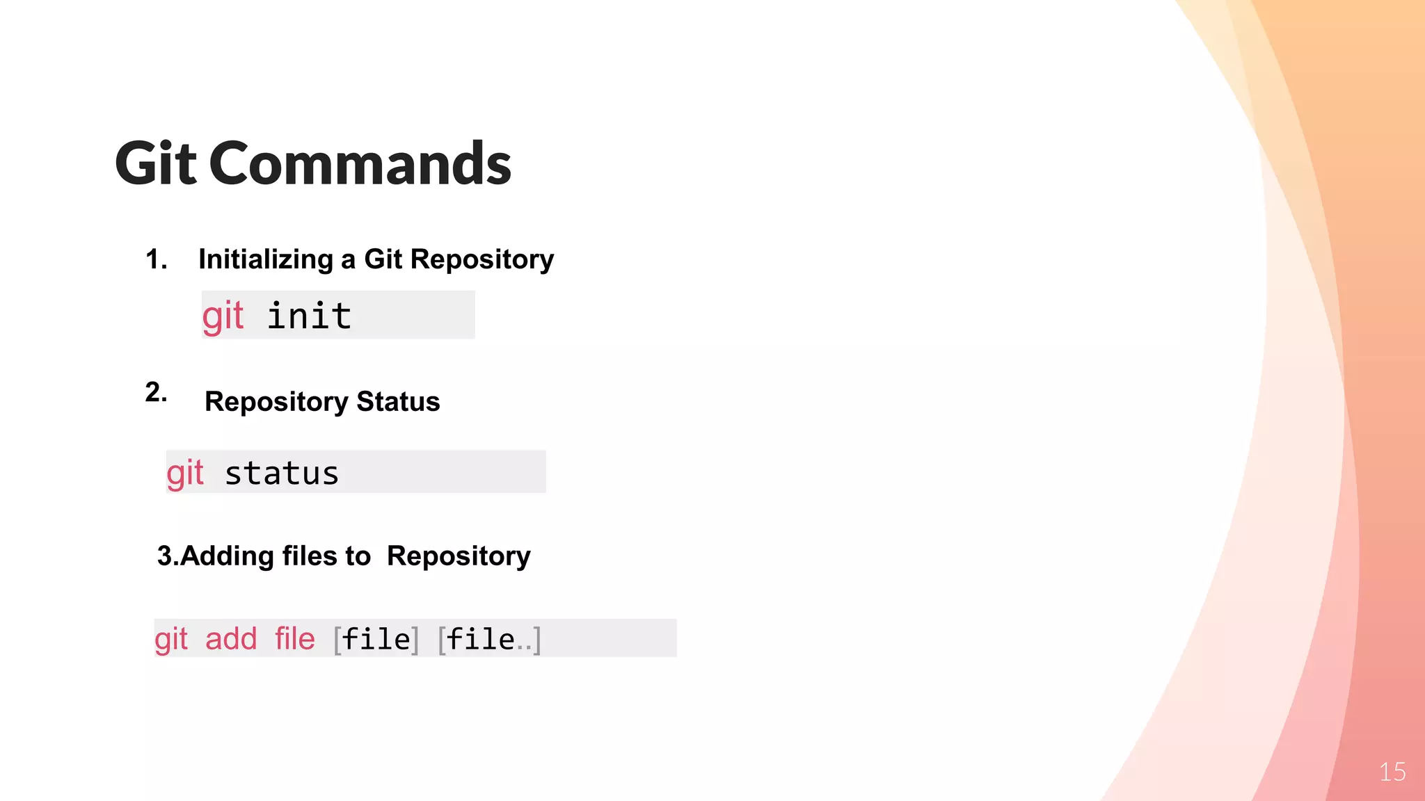 Git Commands
15
1. Initializing a Git Repository
2.
git init
Repository Status
git status
3.Adding files to Repository
git add file [file] [file..]
 