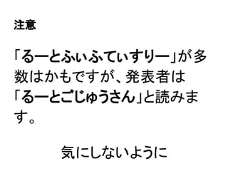 注意
「るーとふぃふてぃすりー」が多
数はかもですが、発表者は
「るーとごじゅうさん」と読みま
す。
気にしないように
 