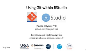 Using Git within RStudio
Paulina Jedynak, PhD
github.com/paujedynak
Environmental Epidemiology lab
gricad-gitlab.univ-grenoble-alpes.fr
1
May 2021
 