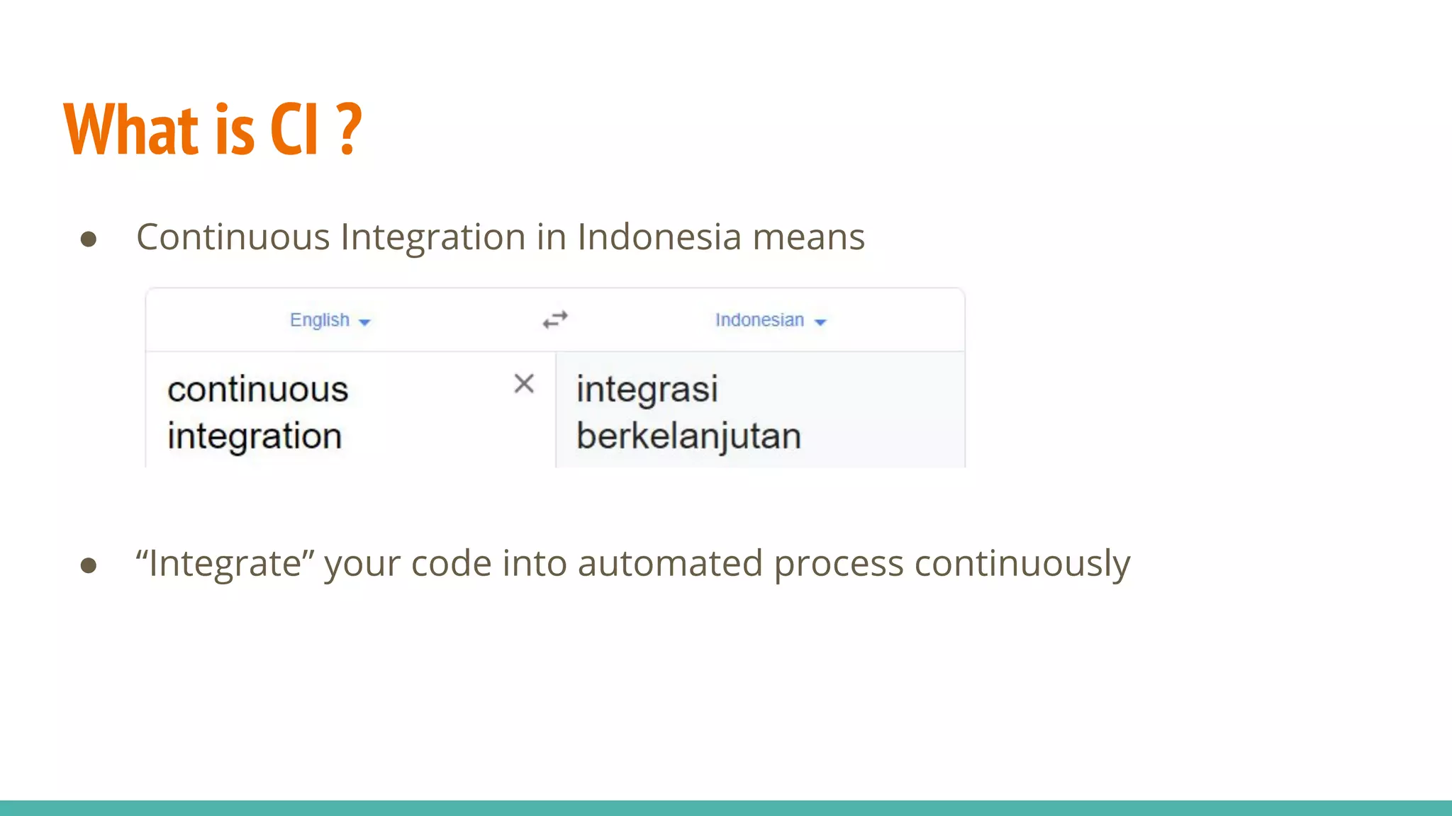What is CI ? ● Continuous Integration in Indonesia means ● “Integrate” your code into automated process continuously 