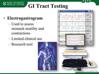 GI Tract Testing
• Electrogastrogram
– Used to assess
stomach motility and
contractions
– Limited clinical use
– Research tool
©2003 RUSH University Medical Center
 