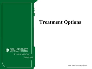 Treatment Options
©2003 RUSH University Medical Center
 