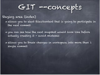 GIT --concepts
Staging area (index)
allows you to elect files/content that is going to participate in
the next commit!
you can see how the next snapshot would look like before
actually creating it - avoid mistakes!
allows you to break changes in workspace into more than 1
single commit

 
