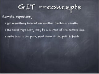 GIT --concepts
Remote repository
git repository located on another machine, usually!
the local repository may be a mirror of the remote one!
write into it via push, read from it via pull & fetch

 