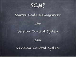 SCM?
Source Code Management
aka!
!

Version Control System!
aka!
!

Revision Control System

 
