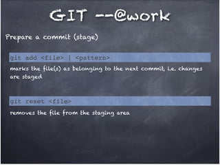 GIT --@work
Prepare a commit (stage)
git add <file> | <pattern>
marks the file(s) as belonging to the next commit, i.e. changes
are staged

git reset <file>
removes the file from the staging area

 