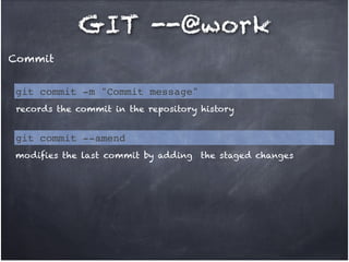 GIT --@work
Commit
git commit -m "Commit message"
records the commit in the repository history

git commit --amend
modifies the last commit by adding the staged changes

 