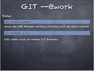 GIT --@work
Status
git diff <commit>
shows the diff between working directory and specified commit

git branch [-r]
lists either local or remote (-r) branches

 