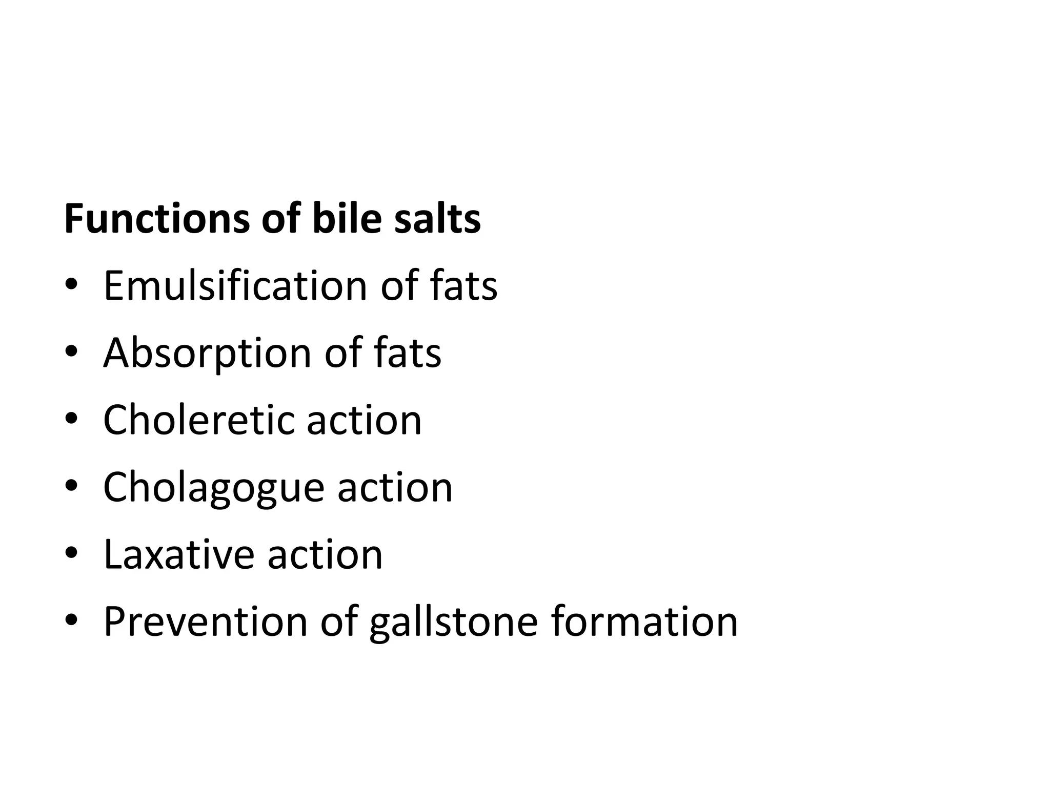 Functions of bile salts
• Emulsification of fats
• Absorption of fats
• Choleretic action
• Cholagogue action
• Laxative action
• Prevention of gallstone formation
 