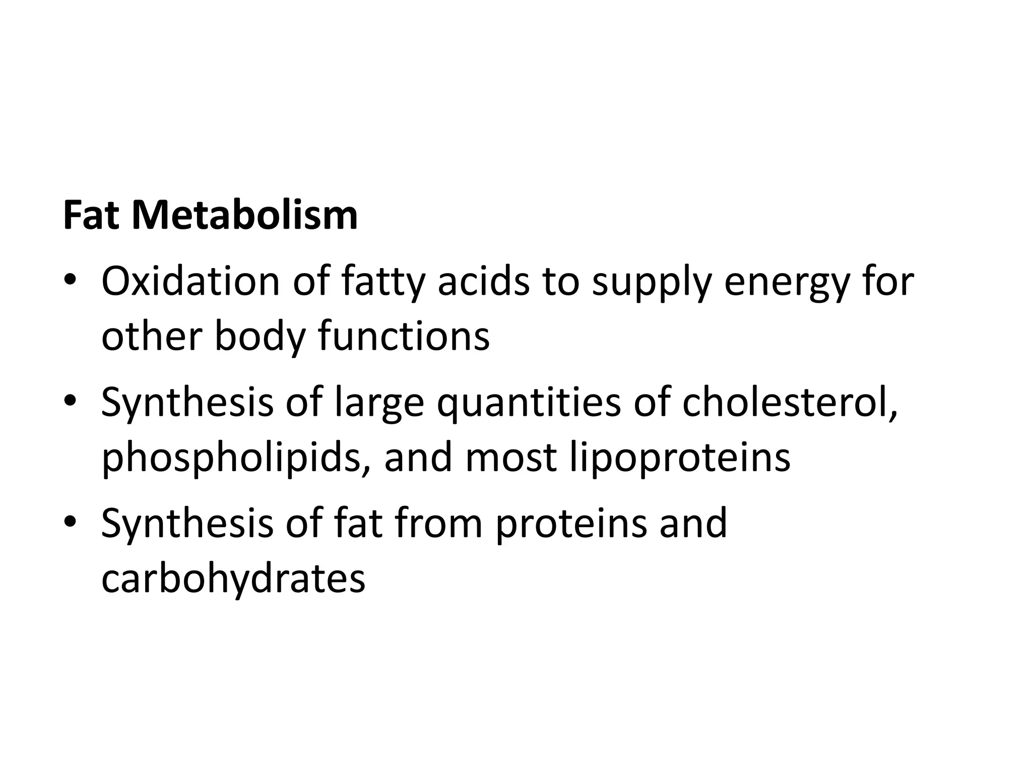 Fat Metabolism
• Oxidation of fatty acids to supply energy for
other body functions
• Synthesis of large quantities of cholesterol,
phospholipids, and most lipoproteins
• Synthesis of fat from proteins and
carbohydrates
 