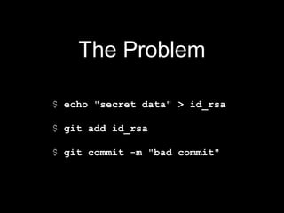 The Problem
$ echo "secret data" > id_rsa
$ git add id_rsa
$ git commit -m "bad commit"