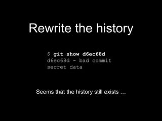 $ git show d6ec68d
d6ec68d - bad commit
secret data
Rewrite the history
Seems that the history still exists …