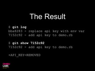 $ git log
bba8283 - replace api key with env var
7152c92 - add api key to demo.rb
$ git show 7152c92
7152c92 - add api key to demo.rb
+API_KEY=REMOVED
The Result