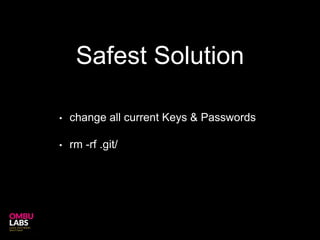 Safest Solution
• change all current Keys & Passwords
• rm -rf .git/