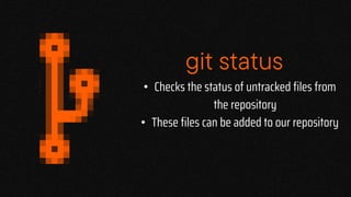 git status
• Checks the status of untracked files from
the repository
• These files can be added to our repository
 