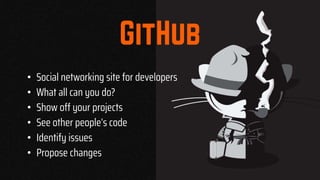 • Social networking site for developers
• What all can you do?
• Show off your projects
• See other people’s code
• Identify issues
• Propose changes
 