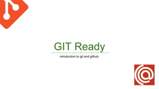 GIT Ready
introduction to git and github
 