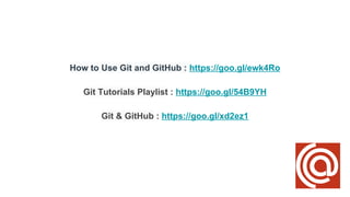 How to Use Git and GitHub : https://goo.gl/ewk4Ro
Git Tutorials Playlist : https://goo.gl/54B9YH
Git & GitHub : https://goo.gl/xd2ez1
 
