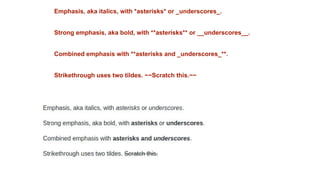 Emphasis, aka italics, with *asterisks* or _underscores_.
Strong emphasis, aka bold, with **asterisks** or __underscores__.
Combined emphasis with **asterisks and _underscores_**.
Strikethrough uses two tildes. ~~Scratch this.~~
 
