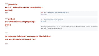 ```javascript
var s = "JavaScript syntax highlighting";
alert(s);
```
```python
s = "Python syntax highlighting"
print s
```
```
No language indicated, so no syntax highlighting.
But let's throw in a <b>tag</b>.
```
 