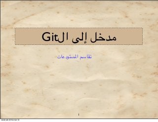 Git‫)('& إ$# ال‬
                           ‫54+32 ا10/.د,+ت‬




                                    1
vendredi 22 février 13
 