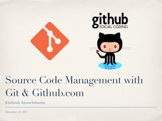 Source Code Management with
Git & Github.com
Kiattisak Anoochitarom

November 18, 2012
 