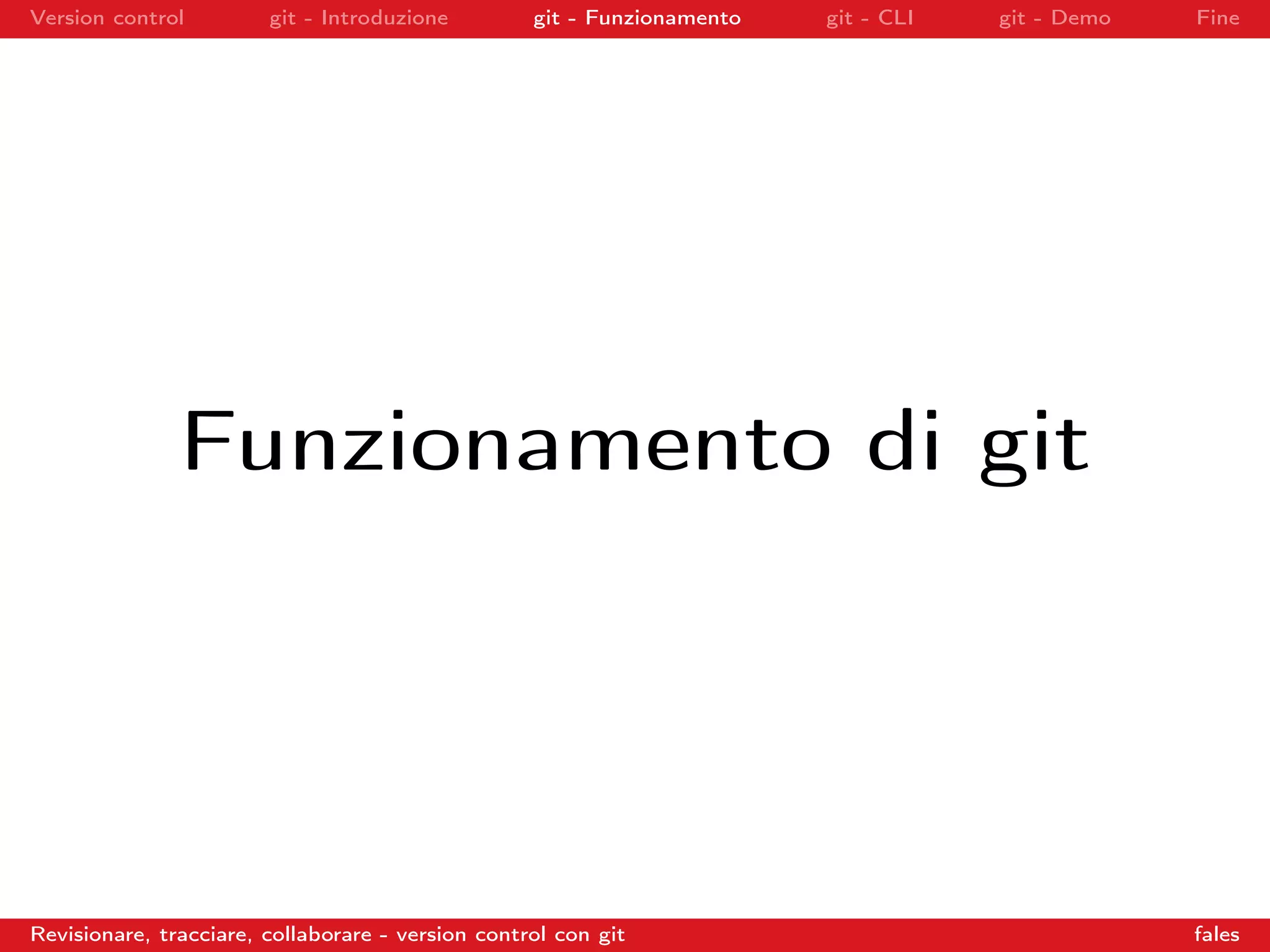 Version control git - Introduzione git - Funzionamento git - CLI git - Demo Fine
Funzionamento di git
Revisionare, tracciare, collaborare - version control con git fales
 