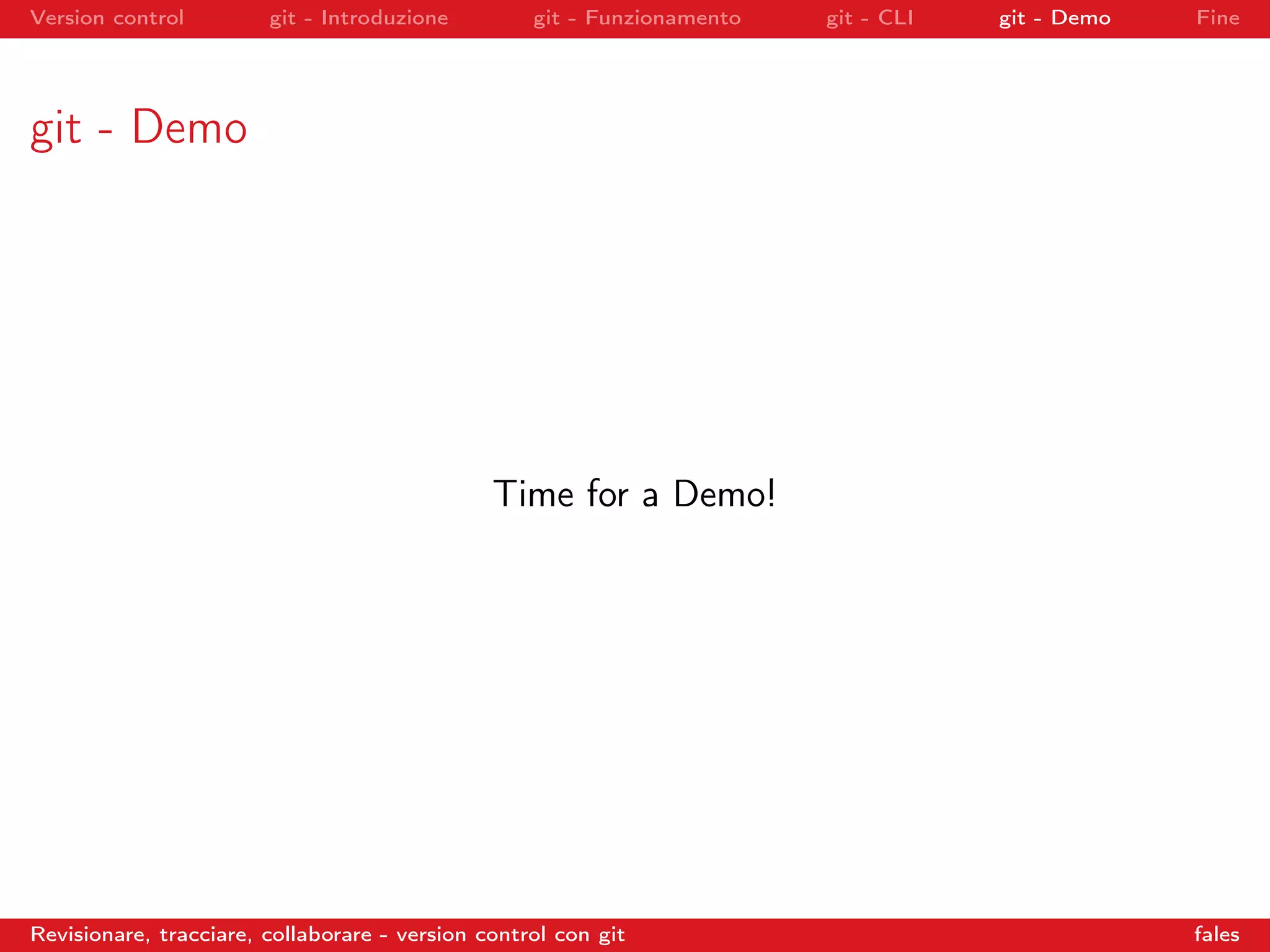Version control git - Introduzione git - Funzionamento git - CLI git - Demo Fine
git - Demo
Time for a Demo!
Revisionare, tracciare, collaborare - version control con git fales
 