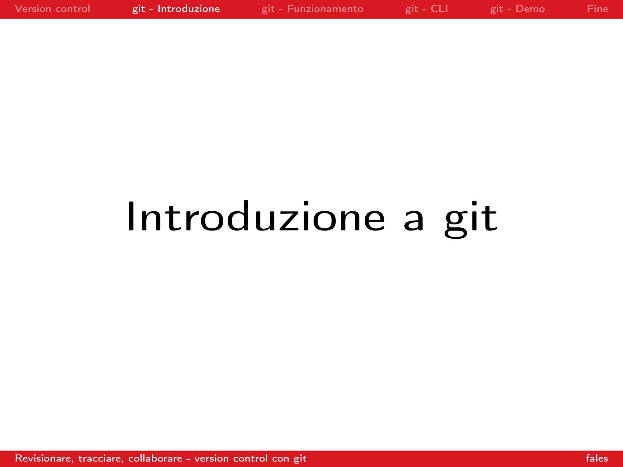 Version control git - Introduzione git - Funzionamento git - CLI git - Demo Fine
Introduzione a git
Revisionare, tracciare, collaborare - version control con git fales
 