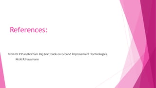 References:
From Dr.P.Purushotham Raj text book on Ground Improvement Technologies.
Mr.M.R.Hausmann
 