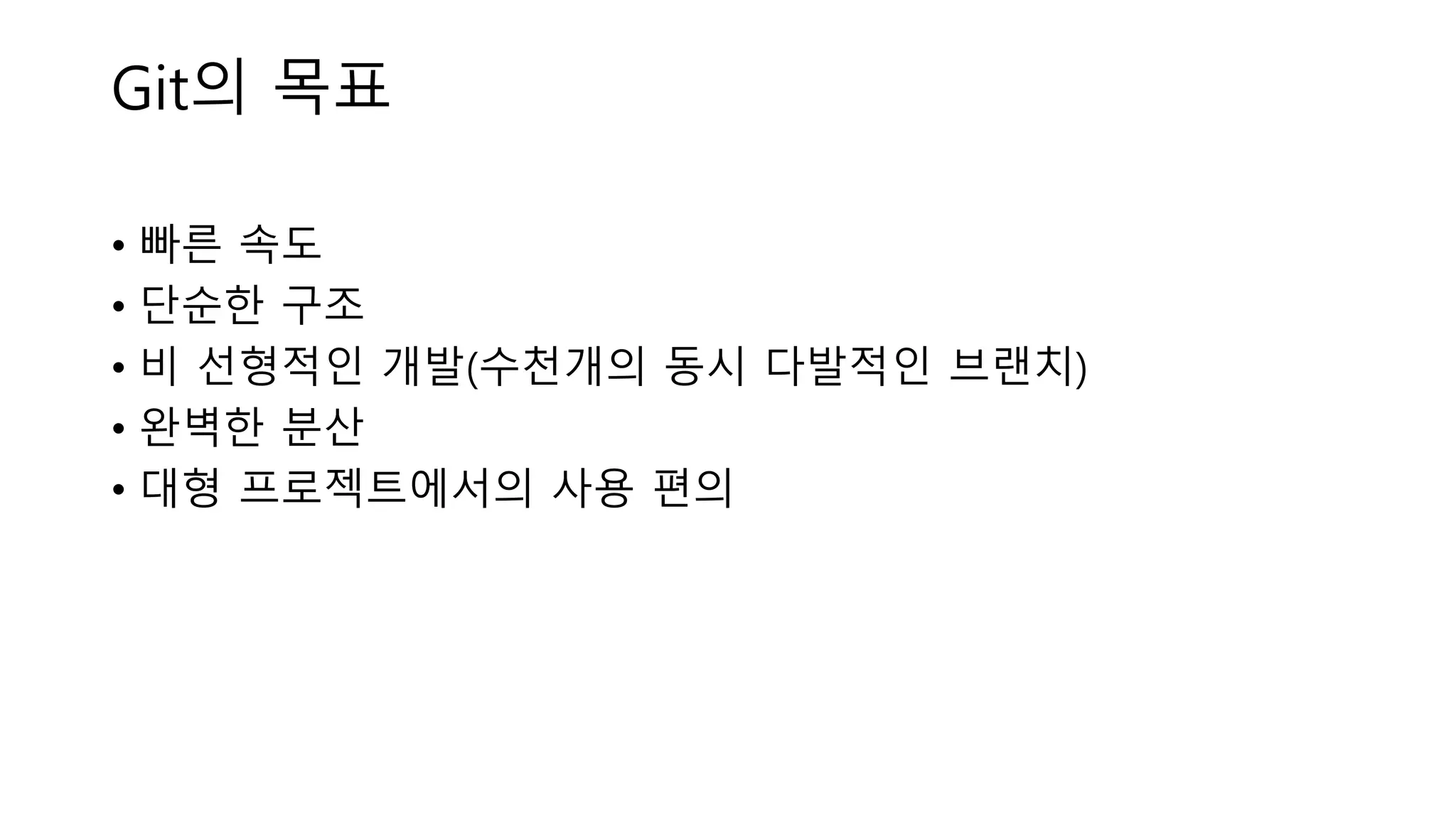 Git의 목표
• 빠른 속도
• 단순한 구조
• 비 선형적인 개발(수천개의 동시 다발적인 브랜치)
• 완벽한 분산
• 대형 프로젝트에서의 사용 편의
 
