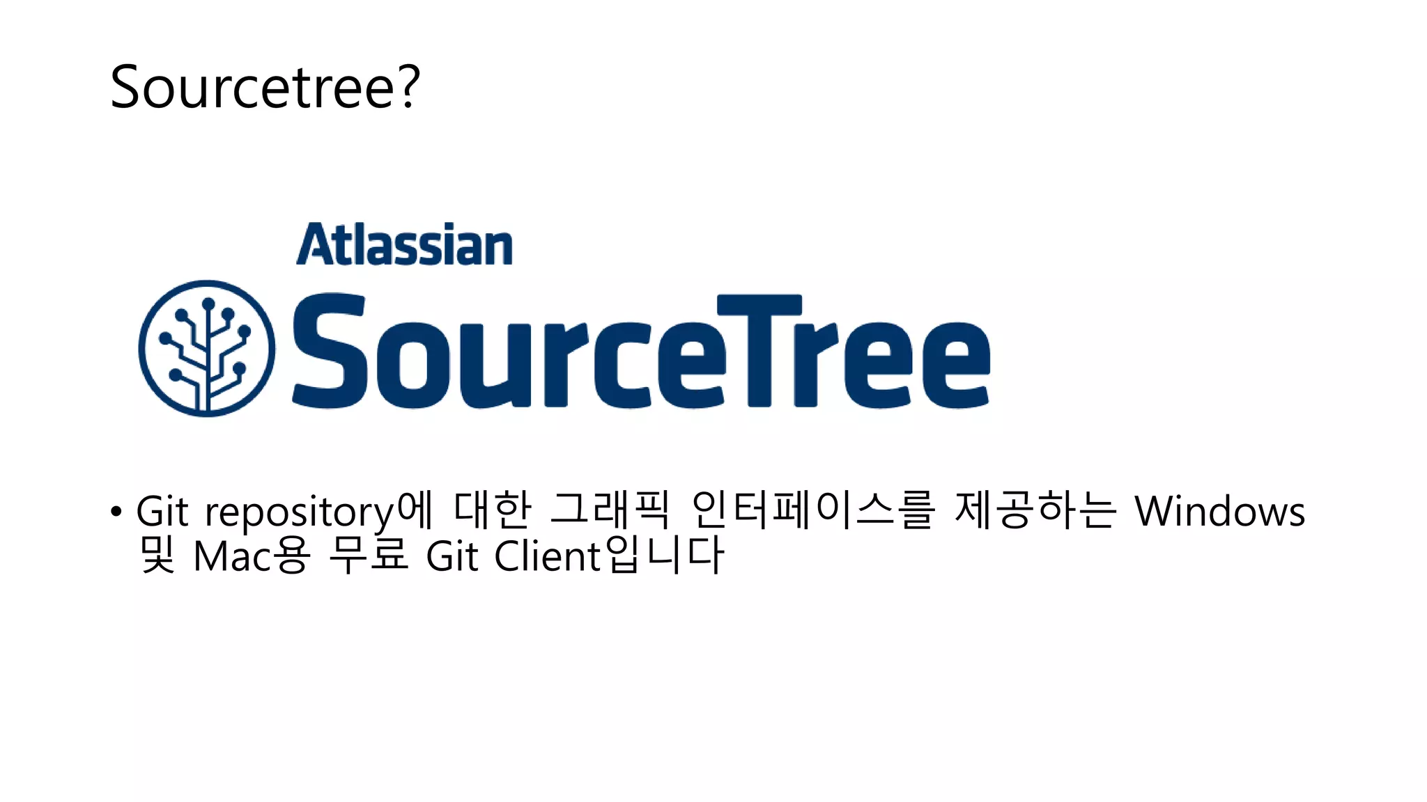 Sourcetree?
• Git repository에 대한 그래픽 인터페이스를 제공하는 Windows
및 Mac용 무료 Git Client입니다
 