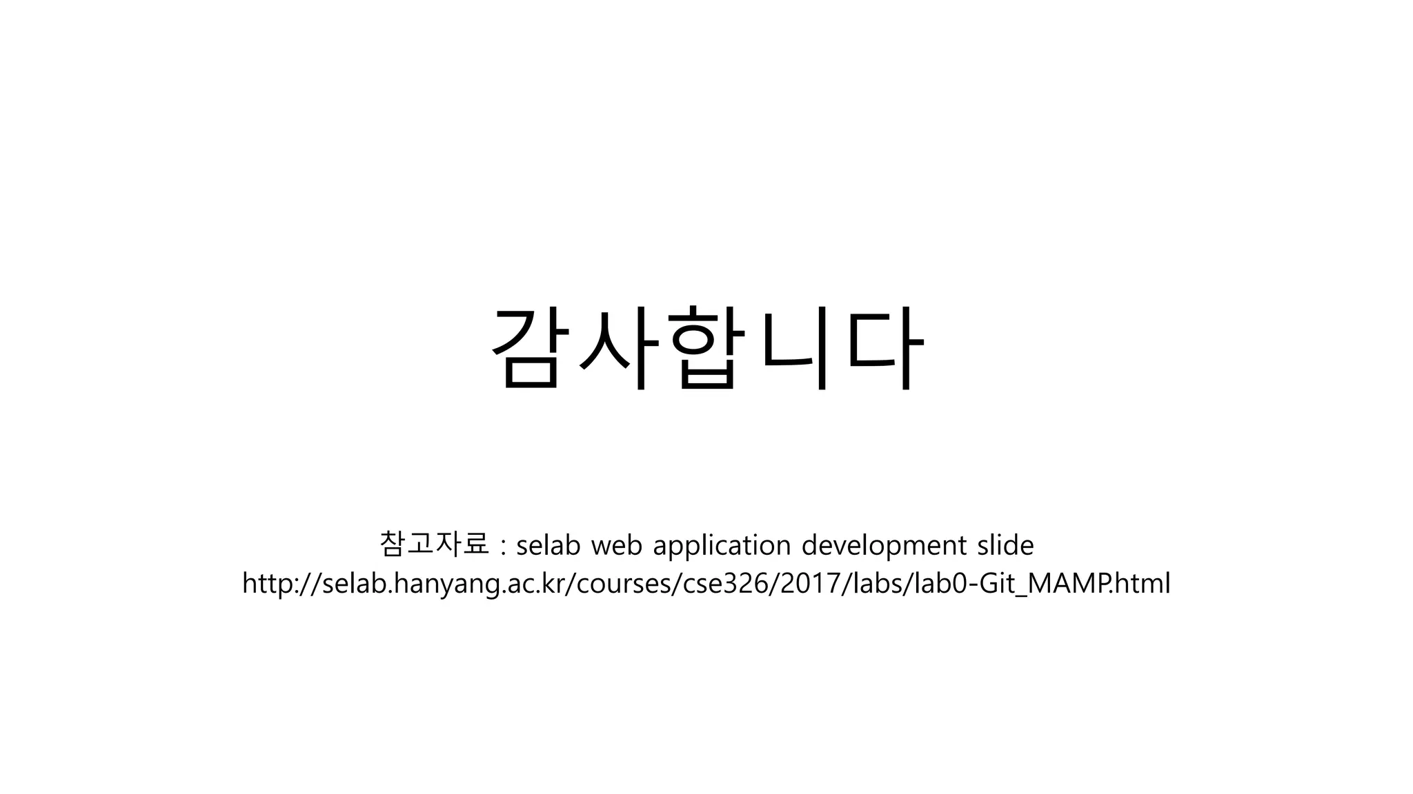 감사합니다
참고자료 : selab web application development slide
http://selab.hanyang.ac.kr/courses/cse326/2017/labs/lab0-Git_MAMP.html
 
