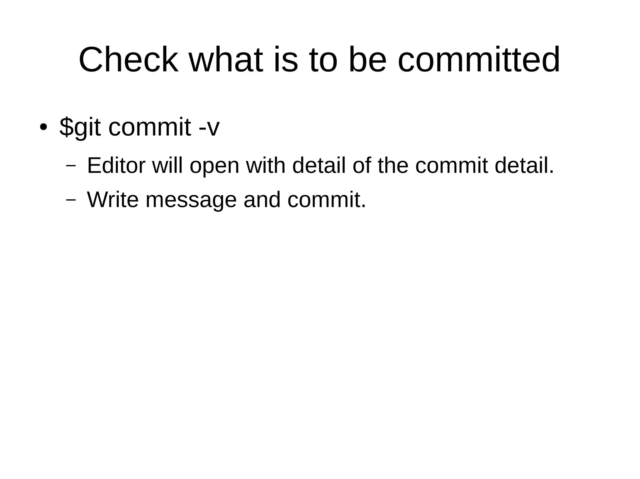 Check what is to be committed
● $git commit -v
– Editor will open with detail of the commit detail.
– Write message and commit.
 