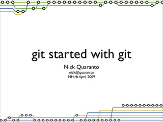 git started with git
      Nick Quaranto
       nick@quaran.to
       NH.rb April 2009
 