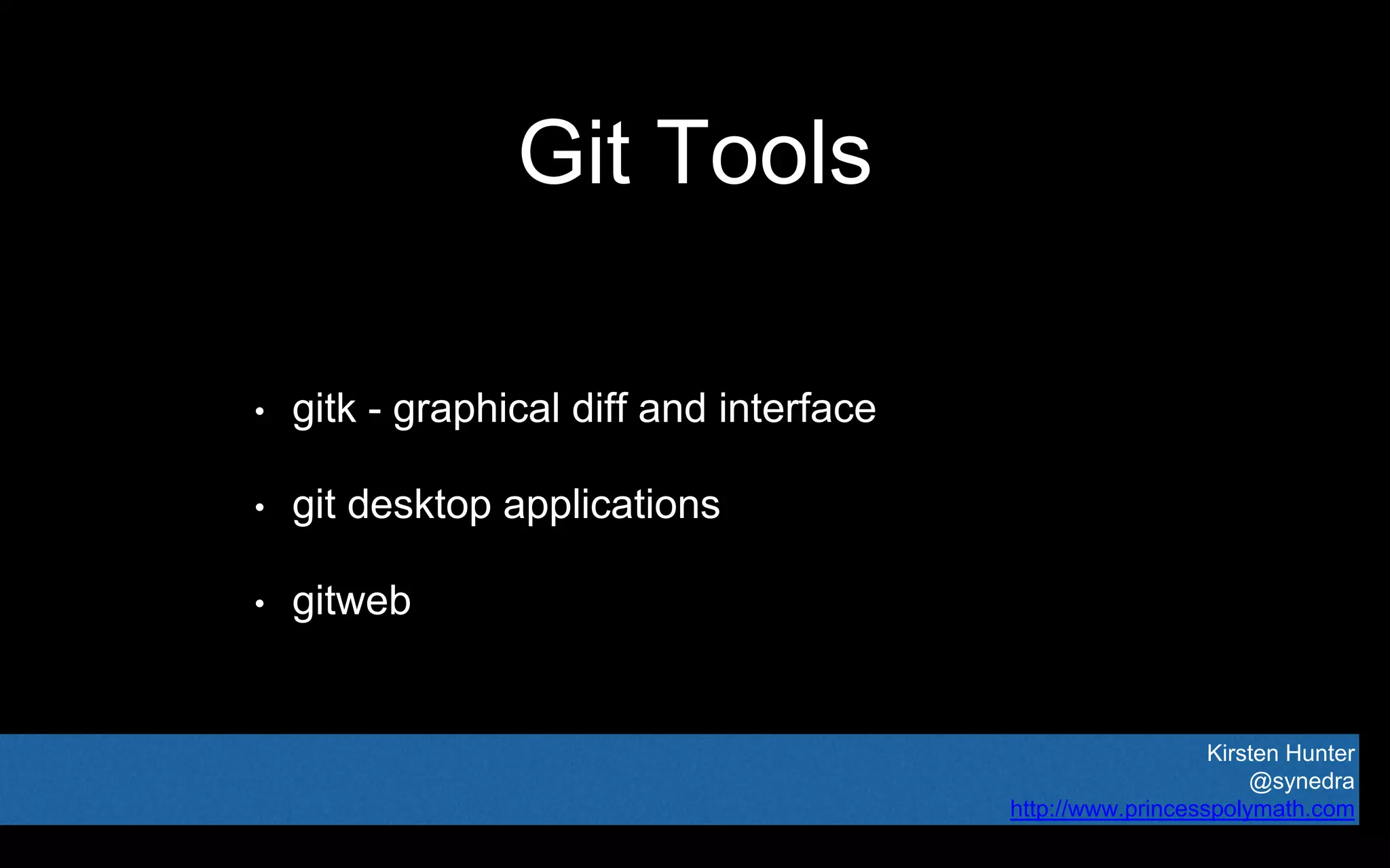Kirsten Hunter
@synedra
http://www.princesspolymath.com
Git Tools
• gitk - graphical diff and interface
• git desktop applications
• gitweb
 
