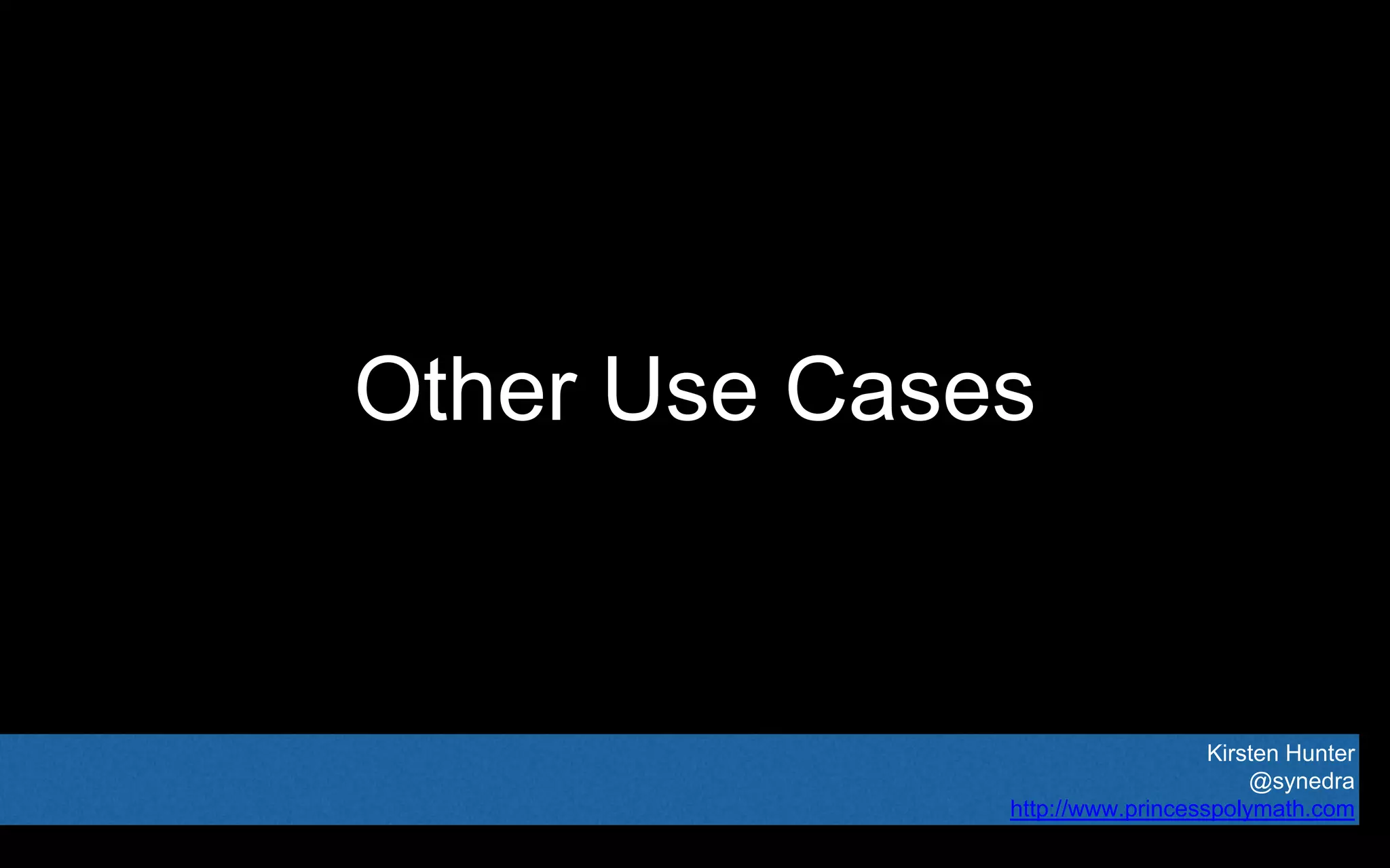 Kirsten Hunter
@synedra
http://www.princesspolymath.com
Other Use Cases
 
