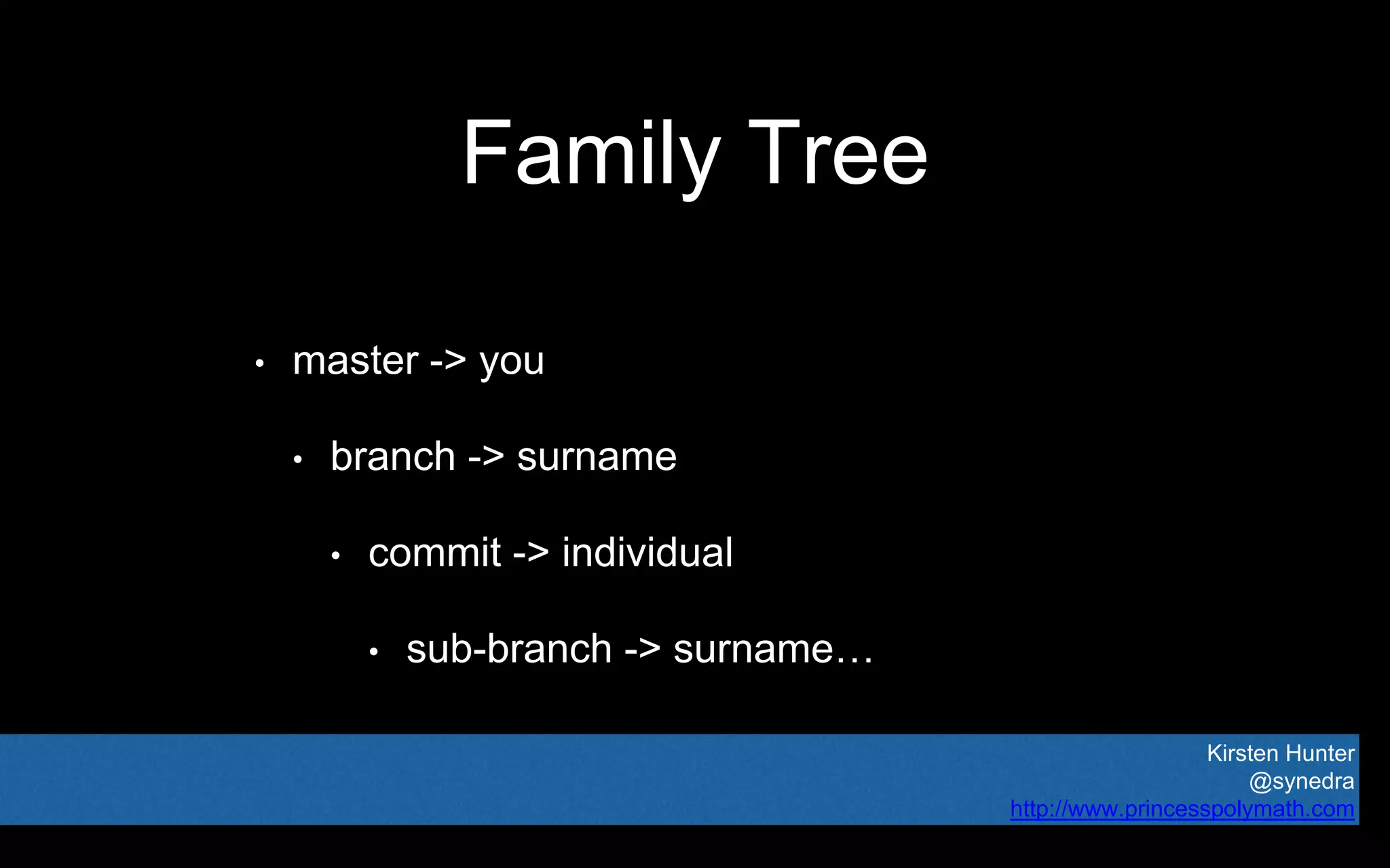 Kirsten Hunter
@synedra
http://www.princesspolymath.com
Family Tree
• master -> you
• branch -> surname
• commit -> individual
• sub-branch -> surname…
 