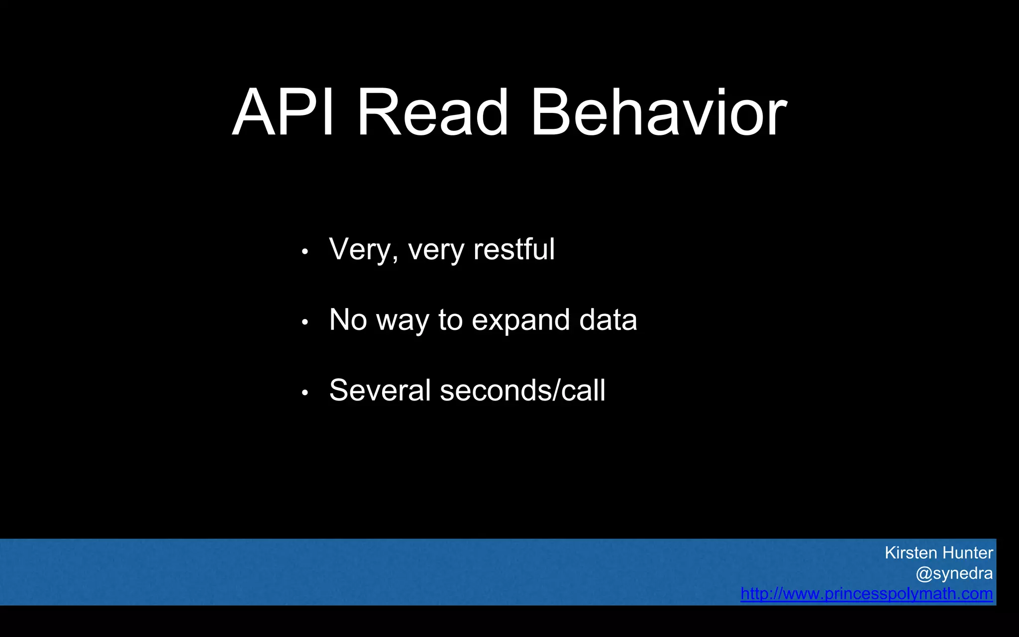 Kirsten Hunter
@synedra
http://www.princesspolymath.com
API Read Behavior
• Very, very restful
• No way to expand data
• Several seconds/call
 