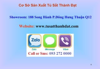 0
Showroom: 188 Song Hành P.Đông Hưng Thuận Q12
Website: www.tusatthanhdat.com
Cơ Sở Sản Xuất Tủ Sắt Thành Đạt
 
