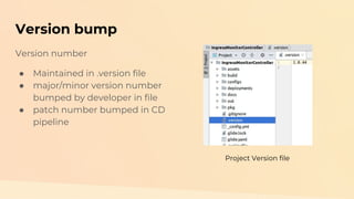 Version bump
Version number
● Maintained in .version file
● major/minor version number
bumped by developer in file
● patch...
