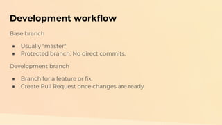 Development workflow
Base branch
● Usually "master"
● Protected branch. No direct commits.
Development branch
● Branch for...