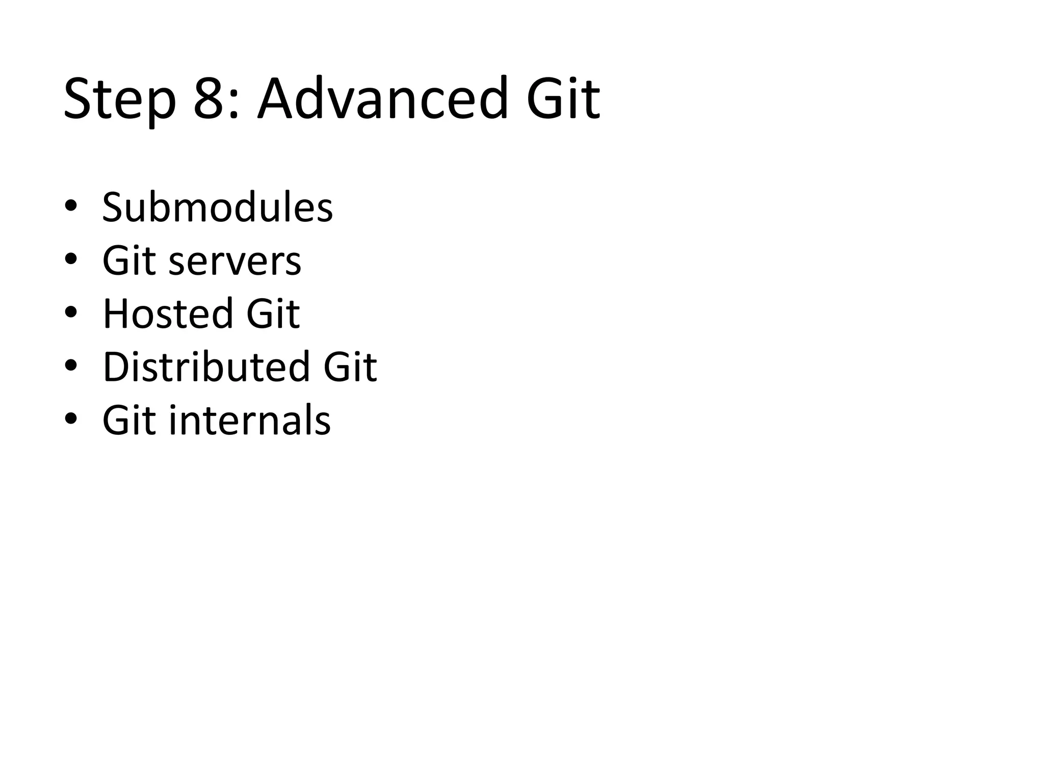 Step 8: Advanced Git
• Submodules
• Git servers
• Hosted Git
• Distributed Git
• Git internals
 