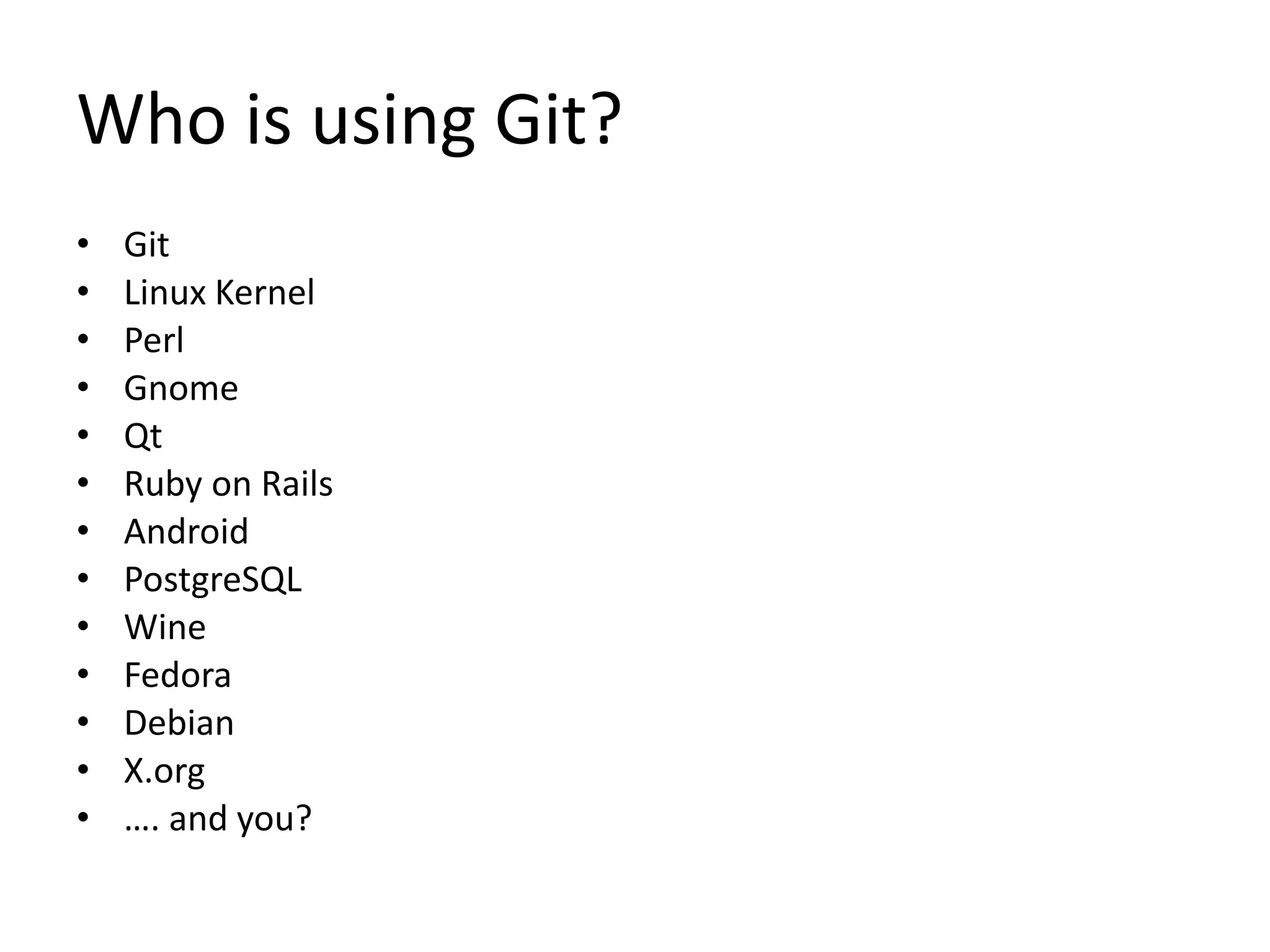 Who is using Git?
• Git
• Linux Kernel
• Perl
• Gnome
• Qt
• Ruby on Rails
• Android
• PostgreSQL
• Wine
• Fedora
• Debian
• X.org
• …. and you?
 