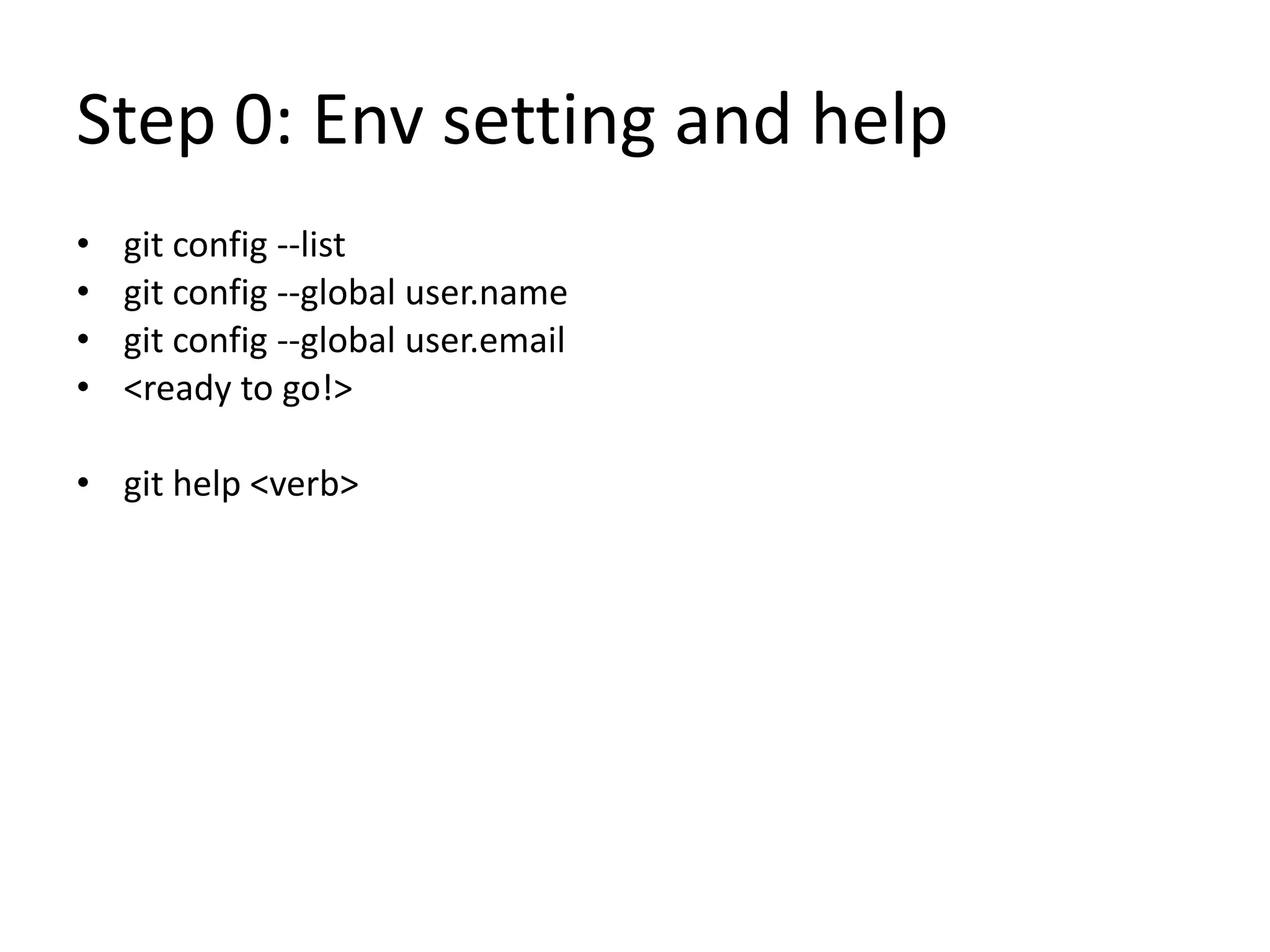 Step 0: Env setting and help
• git config --list
• git config --global user.name
• git config --global user.email
• <ready to go!>
• git help <verb>
 
