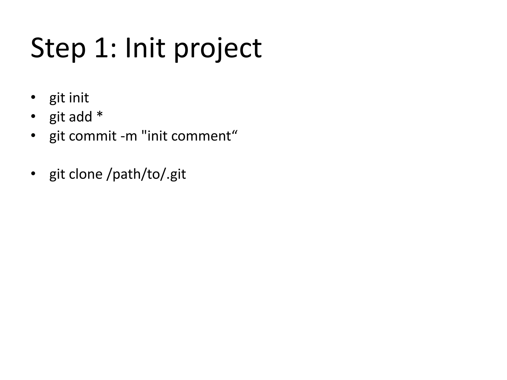 Step 1: Init project
• git init
• git add *
• git commit -m "init comment“
• git clone /path/to/.git
 