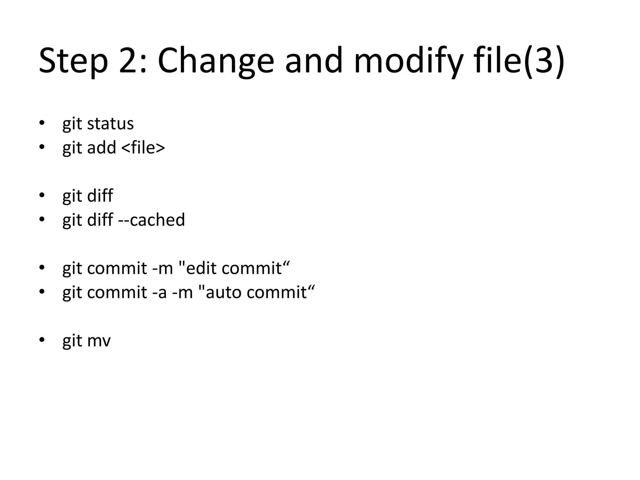 Step 2: Change and modify file(3)
• git status
• git add <file>
• git diff
• git diff --cached
• git commit -m "edit commit“
• git commit -a -m "auto commit“
• git mv
 