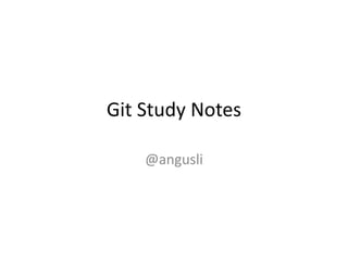 Git Study Notes
@angusli
 